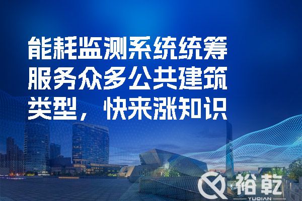 能耗監(jiān)測系統(tǒng)統(tǒng)籌服務(wù)眾多公共建筑類型，快來漲知識.jpg