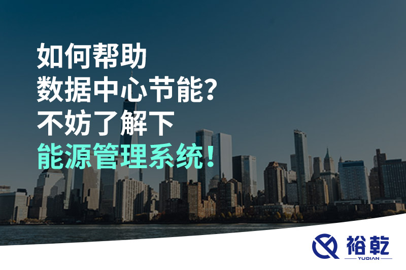 如何幫助數(shù)據(jù)中心節(jié)能？不妨了解下能源管理系統(tǒng)！