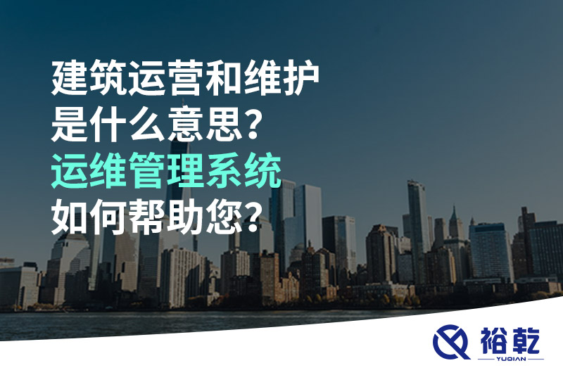 建筑運(yùn)營和維護(hù)是什么意思？ 建筑運(yùn)維管理系統(tǒng)如何幫助您？
