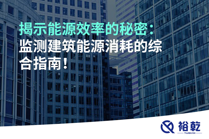揭示能源效率的秘密：監(jiān)測建筑能源消耗的綜合指南！