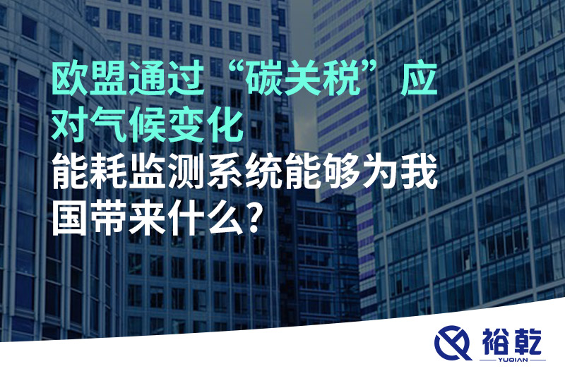 歐盟通過(guò)“碳關(guān)稅”應(yīng)對(duì)氣候變化，能耗監(jiān)測(cè)系統(tǒng)能夠?yàn)槲覈?guó)帶來(lái)什么?