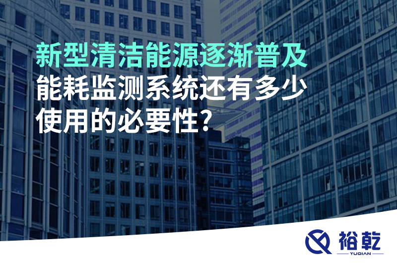 新型清潔能源逐漸普及，能耗監(jiān)測系統(tǒng)還有多少使用的必要性?