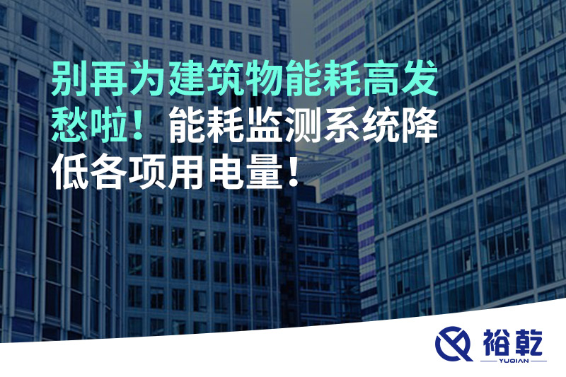 別再為建筑物能耗高發(fā)愁啦！能耗監(jiān)測系統(tǒng)降低各項(xiàng)用電量！