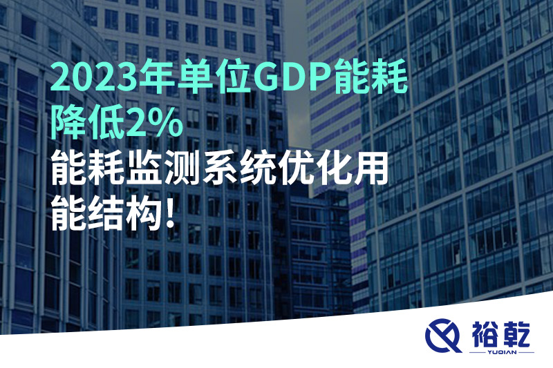 2023年單位GDP能耗降低2%，能耗監(jiān)測(cè)系統(tǒng)優(yōu)化用能結(jié)構(gòu)!