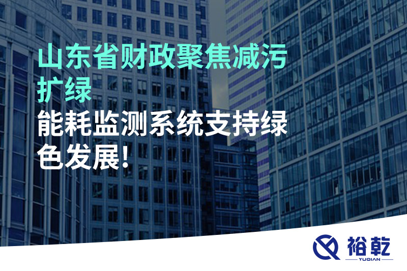 山東省財(cái)政聚焦減污擴(kuò)綠，能耗監(jiān)測(cè)系統(tǒng)支持綠色發(fā)展!