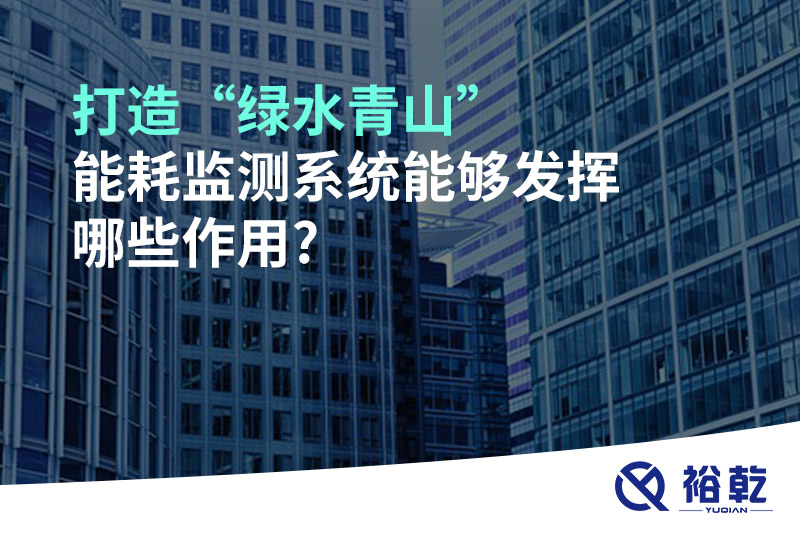 打造“綠水青山”，能耗監(jiān)測(cè)系統(tǒng)能夠發(fā)揮哪些作用?