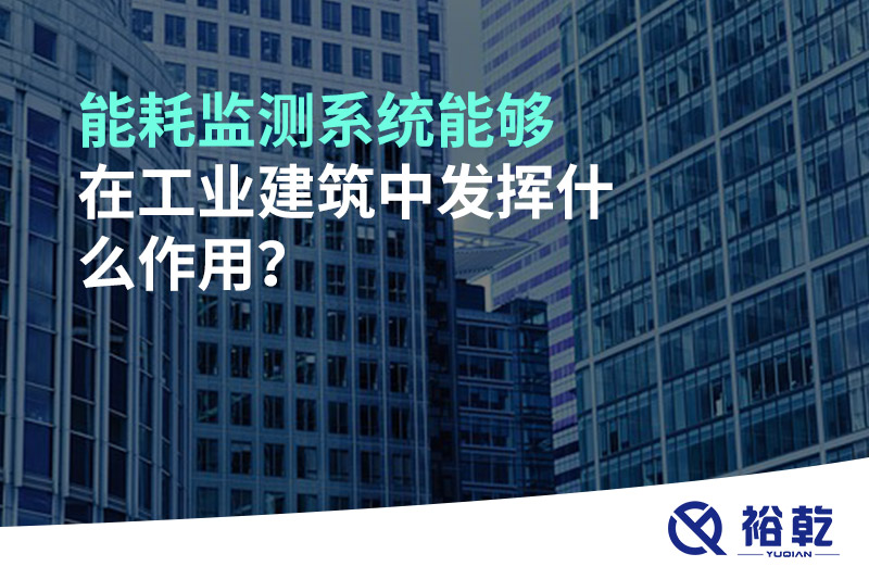 能耗監(jiān)測系統(tǒng)能夠在工業(yè)建筑中發(fā)揮什么作用？