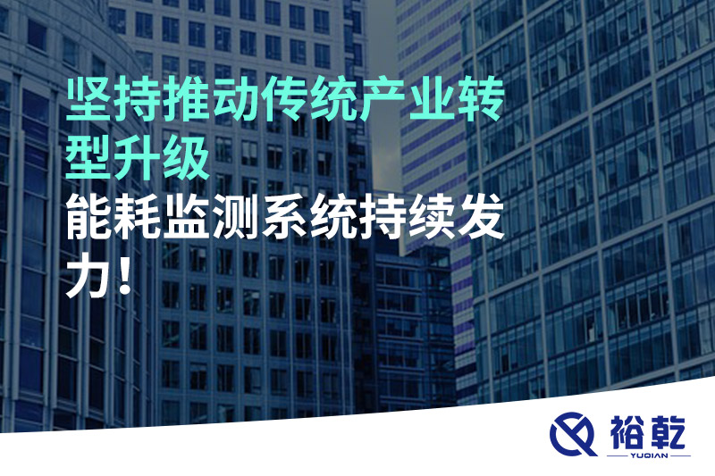 堅持推動傳統(tǒng)產(chǎn)業(yè)轉(zhuǎn)型升級，能耗監(jiān)測系統(tǒng)持續(xù)發(fā)力！
