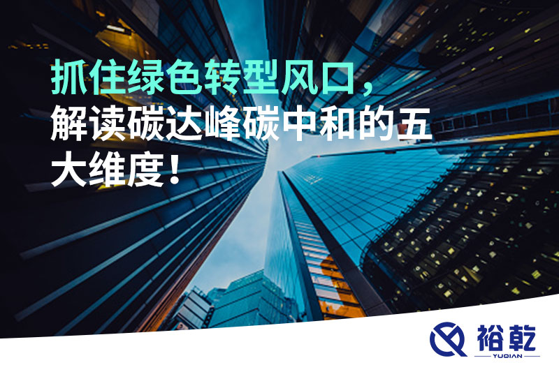 抓住綠色轉(zhuǎn)型風(fēng)口，解讀碳達(dá)峰碳中和的五大維度！