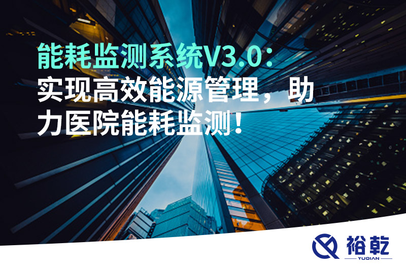 裕乾能耗監(jiān)測系統(tǒng)V3.0：實現高效能源管理，助力醫(yī)院能耗監(jiān)測！
