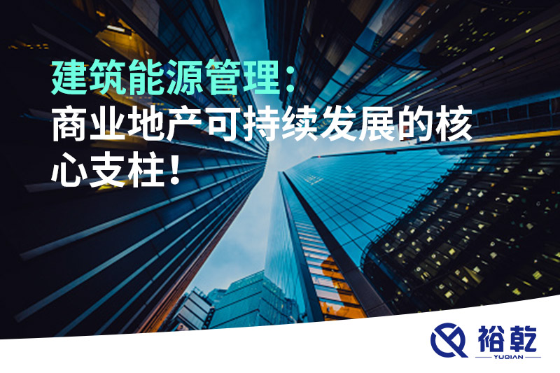 建筑能源管理：商業(yè)地產(chǎn)可持續(xù)發(fā)展的核心支柱！